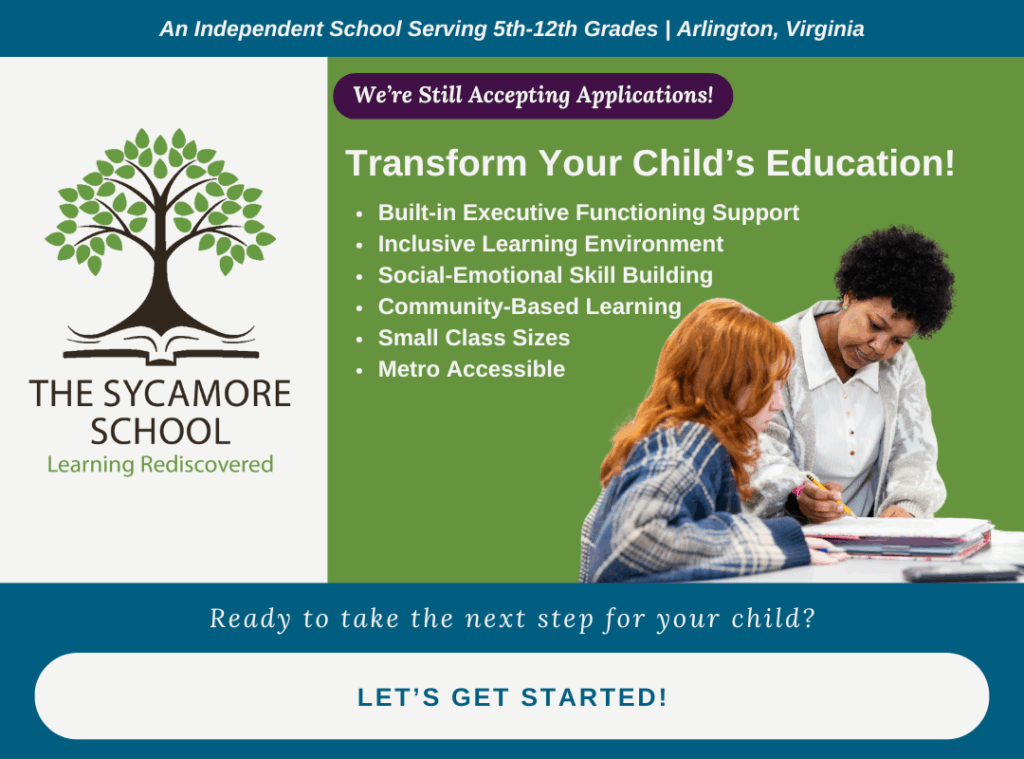The Sycamore School. An Independent School Serving 5th through 12th Grades. Arlington, Virginia. We’re Still Accepting Applications! Transform Your Child’s Education! Built-in Executive Functioning Support. Inclusive Learning Environment. Social-Emotional Skill Building. Community-Based Learning. Small Class Sizes. Metro Accessible. 1550 Wilson Blvd, Ste 300, Arlington, VA 22209. Ready to take the next step for your child? Let's Get Started! Click here.